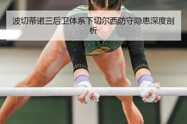 波切蒂诺三后卫体系下切尔西防守隐患深度剖析
