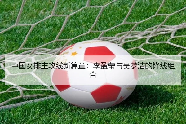 中国女排主攻线新篇章：李盈莹与吴梦洁的锋线组合