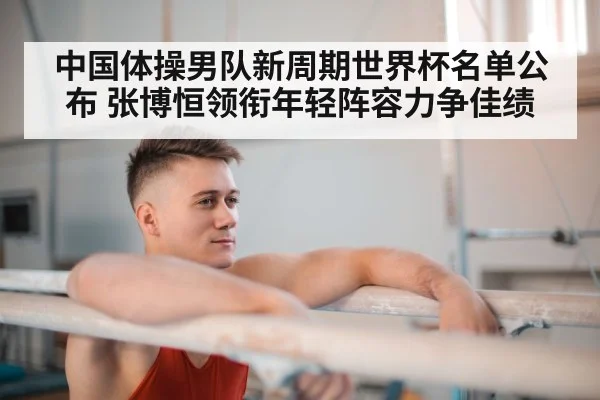 中国体操男队新周期世界杯名单公布 张博恒领衔年轻阵容力争佳绩